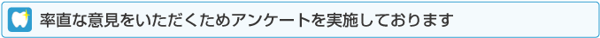 率直なご意見をいただくためアンケートを実施しております