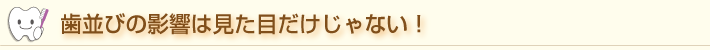 歯並びの影響は見た目だけじゃない！