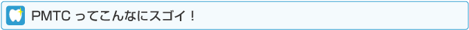 ＰＭＴＣってこんなにスゴイ！