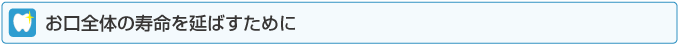 お口全体の寿命を延ばすために