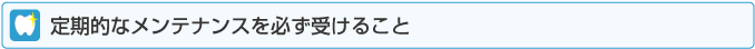 定期的なメンテナンスを必ず受けること